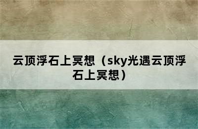 云顶浮石上冥想（sky光遇云顶浮石上冥想）