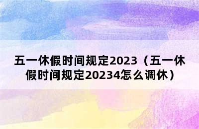 五一休假时间规定2023（五一休假时间规定20234怎么调休）