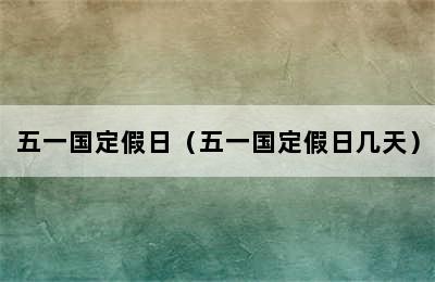 五一国定假日（五一国定假日几天）