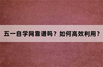 五一自学网靠谱吗？如何高效利用？