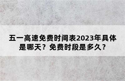 五一高速免费时间表2023年具体是哪天？免费时段是多久？