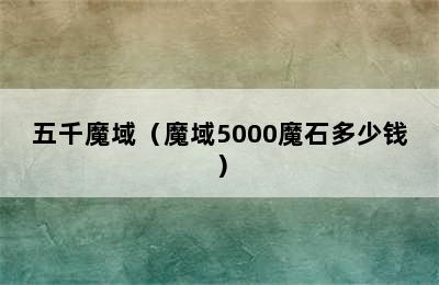 五千魔域（魔域5000魔石多少钱）