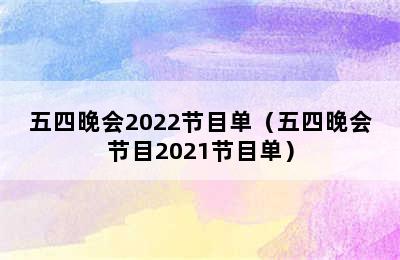 五四晚会2022节目单（五四晚会节目2021节目单）