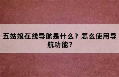 五姑娘在线导航是什么？怎么使用导航功能？