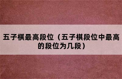 五子棋最高段位（五子棋段位中最高的段位为几段）