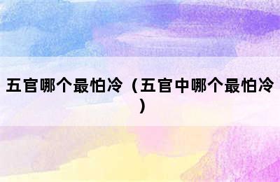 五官哪个最怕冷（五官中哪个最怕冷）