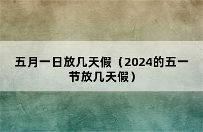 五月一日放几天假（2024的五一节放几天假）