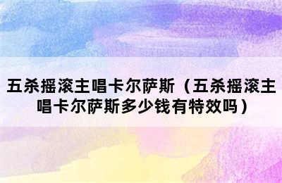 五杀摇滚主唱卡尔萨斯（五杀摇滚主唱卡尔萨斯多少钱有特效吗）