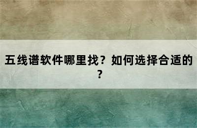 五线谱软件哪里找？如何选择合适的？