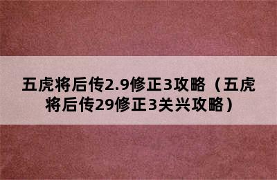 五虎将后传2.9修正3攻略（五虎将后传29修正3关兴攻略）