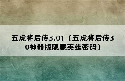 五虎将后传3.01（五虎将后传30神器版隐藏英雄密码）