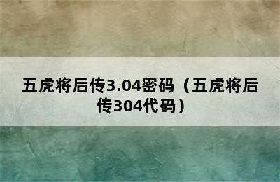 五虎将后传3.04密码（五虎将后传304代码）