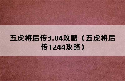 五虎将后传3.04攻略（五虎将后传1244攻略）