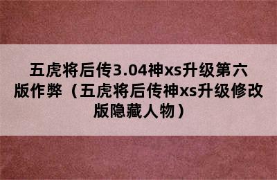 五虎将后传3.04神xs升级第六版作弊（五虎将后传神xs升级修改版隐藏人物）