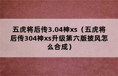 五虎将后传3.04神xs（五虎将后传304神xs升级第六版披风怎么合成）