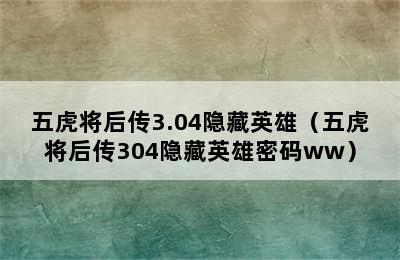 五虎将后传3.04隐藏英雄（五虎将后传304隐藏英雄密码ww）