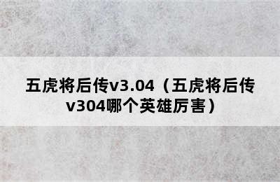 五虎将后传v3.04（五虎将后传v304哪个英雄厉害）