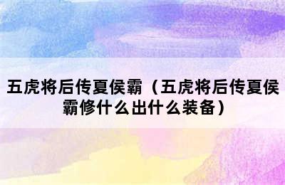 五虎将后传夏侯霸（五虎将后传夏侯霸修什么出什么装备）