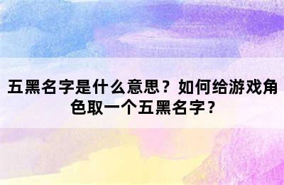 五黑名字是什么意思？如何给游戏角色取一个五黑名字？
