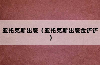 亚托克斯出装（亚托克斯出装金铲铲）