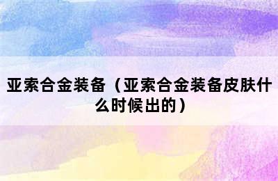 亚索合金装备（亚索合金装备皮肤什么时候出的）