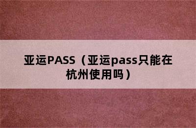 亚运PASS（亚运pass只能在杭州使用吗）