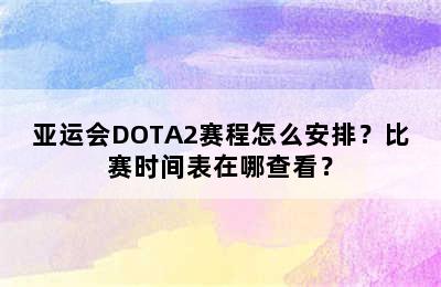 亚运会DOTA2赛程怎么安排？比赛时间表在哪查看？