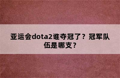 亚运会dota2谁夺冠了？冠军队伍是哪支？