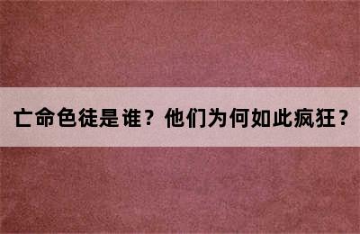 亡命色徒是谁？他们为何如此疯狂？