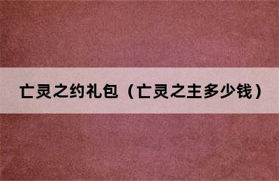 亡灵之约礼包（亡灵之主多少钱）