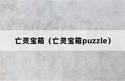 亡灵宝箱（亡灵宝箱puzzle）