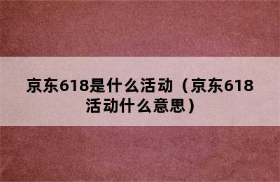 京东618是什么活动（京东618活动什么意思）