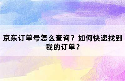 京东订单号怎么查询？如何快速找到我的订单？