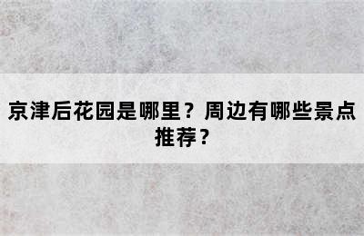 京津后花园是哪里？周边有哪些景点推荐？