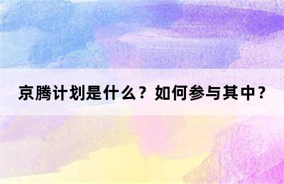 京腾计划是什么？如何参与其中？