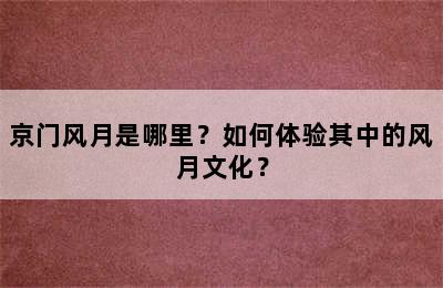 京门风月是哪里？如何体验其中的风月文化？