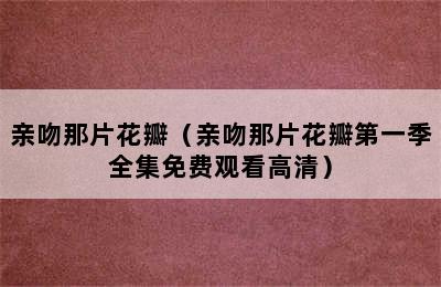 亲吻那片花瓣（亲吻那片花瓣第一季全集免费观看高清）