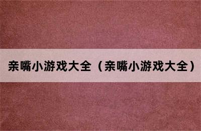 亲嘴小游戏大全（亲嘴小游戏大全）