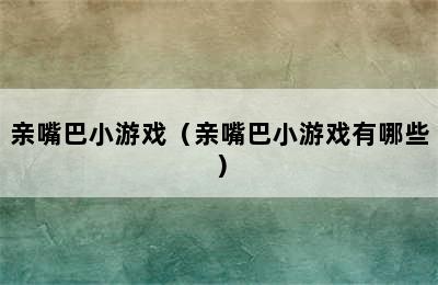 亲嘴巴小游戏（亲嘴巴小游戏有哪些）