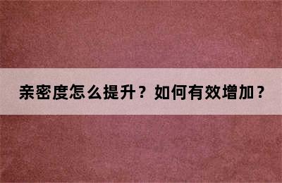 亲密度怎么提升？如何有效增加？