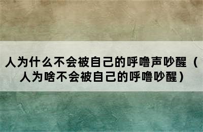 人为什么不会被自己的呼噜声吵醒（人为啥不会被自己的呼噜吵醒）