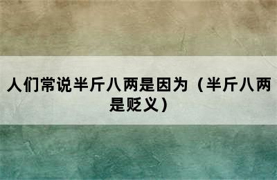 人们常说半斤八两是因为（半斤八两是贬义）