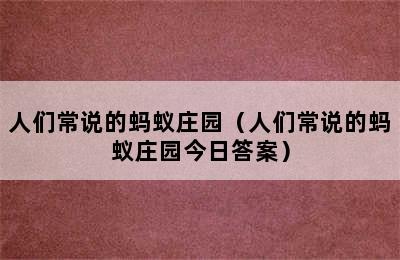 人们常说的蚂蚁庄园（人们常说的蚂蚁庄园今日答案）