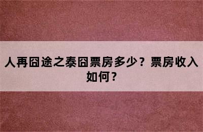 人再囧途之泰囧票房多少？票房收入如何？