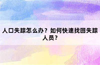 人口失踪怎么办？如何快速找回失踪人员？