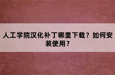 人工学院汉化补丁哪里下载？如何安装使用？