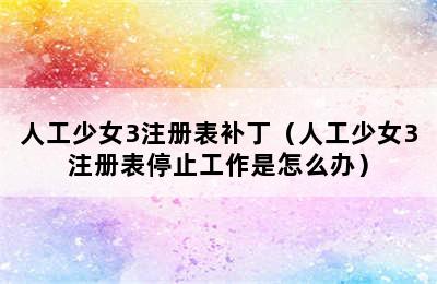 人工少女3注册表补丁（人工少女3注册表停止工作是怎么办）