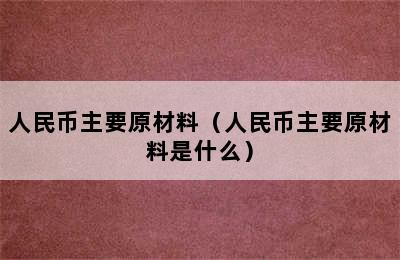 人民币主要原材料（人民币主要原材料是什么）