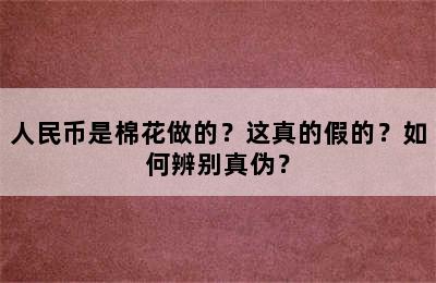 人民币是棉花做的？这真的假的？如何辨别真伪？