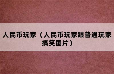 人民币玩家（人民币玩家跟普通玩家搞笑图片）